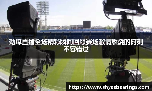 劲爆直播全场精彩瞬间回顾赛场激情燃烧的时刻不容错过