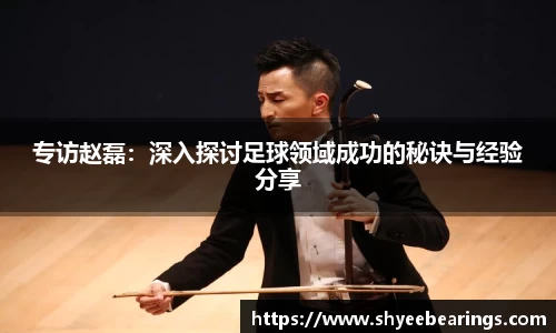 专访赵磊：深入探讨足球领域成功的秘诀与经验分享