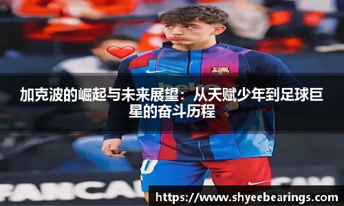 加克波的崛起与未来展望：从天赋少年到足球巨星的奋斗历程