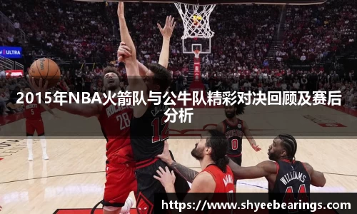 2015年NBA火箭队与公牛队精彩对决回顾及赛后分析