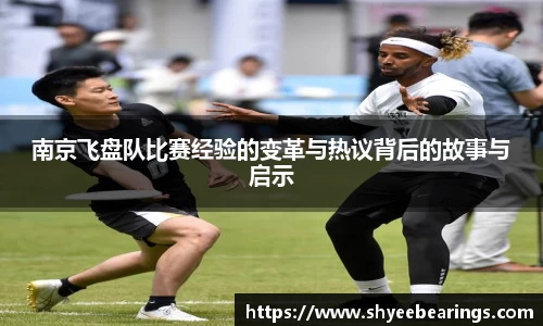 南京飞盘队比赛经验的变革与热议背后的故事与启示